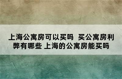 上海公寓房可以买吗  买公寓房利弊有哪些 上海的公寓房能买吗